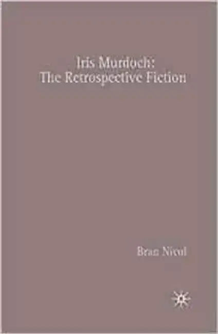 Iris Murdoch: The Retrospective Fiction by Bran Nicol