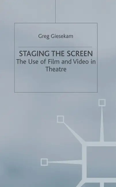 Staging the Screen: The Use of Film and Video in Theatre by Greg Giesekam