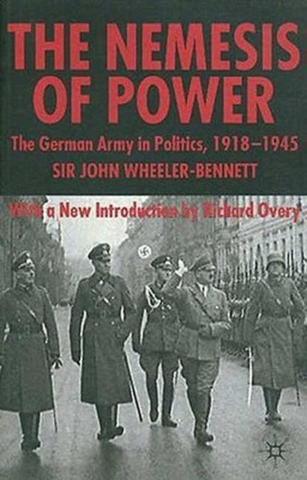 The Nemesis of Power: The German Army in Politics 1918-1945 by S. Wheeler-Bennett