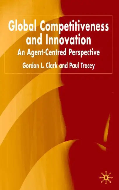 Global Competitiveness and Innovation: An Agent-Centred Perspective by G. Clark