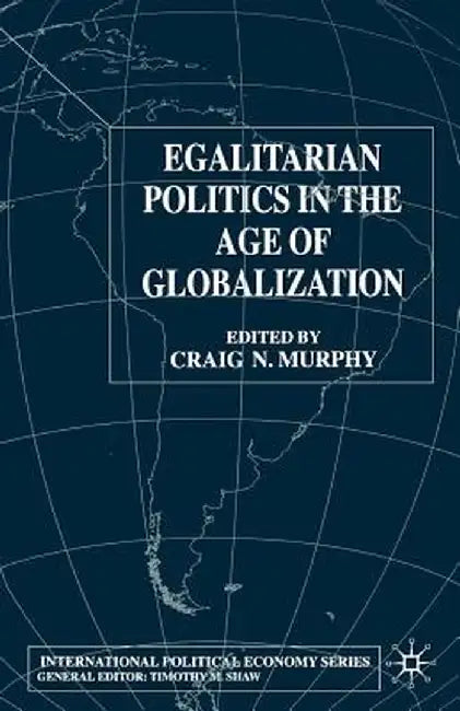 Egalitarian Politics in the Age of Globalization by Craig N. Murphy