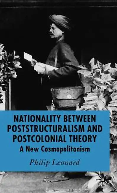 Nationality Between Poststructuralism and Postcolonial Theory: A New Cosmopolitanism by P. Leonard