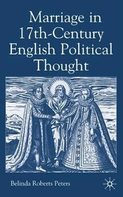 Marriage in Seventeenth-Century English Political Thought by Kenneth A. Loparo