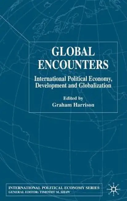 Global Encounters: International Political Economy, Development and Globalization by G. Harrison