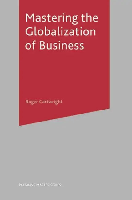 Mastering the Globalization of Business by Roger Cartwright