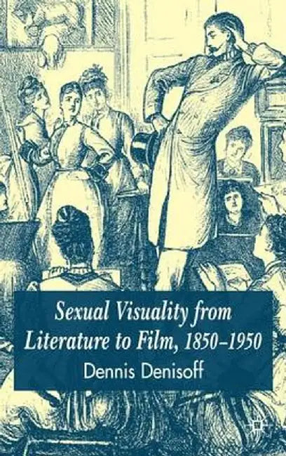 Sexual Visuality from Literature to Film 1850-1950 by D. Denisoff