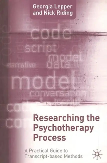 Researching the Psychotherapy Process: A Practical Guide to Transcript-Based Methods by Nick Riding