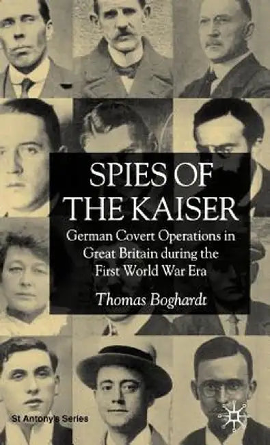 Spies of the Kaiser: German Covert Operations in Great Britain During the First World War Era by T. Boghardt