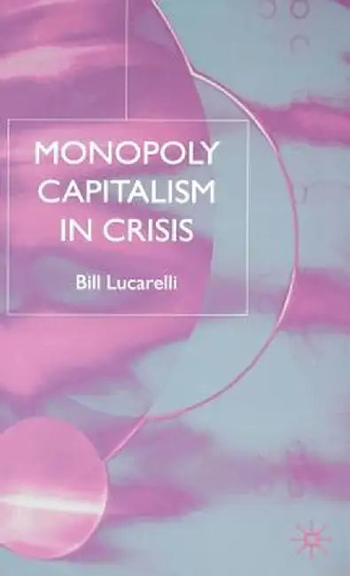 Monopoly Capitalism in Crisis by B. Lucarelli