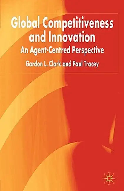 Global Competitiveness and Innovation: An Agent-Centred Perspective by G. Clark