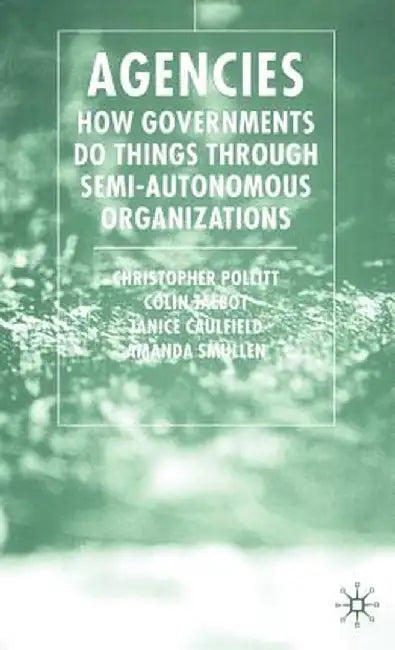 Agencies: How Governments Do Things Through Semi-Autonomous Organizations by C. Pollitt