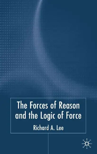 The Force of Reason and the Logic of Force by R. Lee