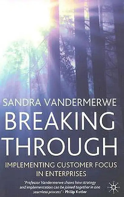 Breaking Through: Implementing Customer Focus in Enterprises by S. Vandermerwe