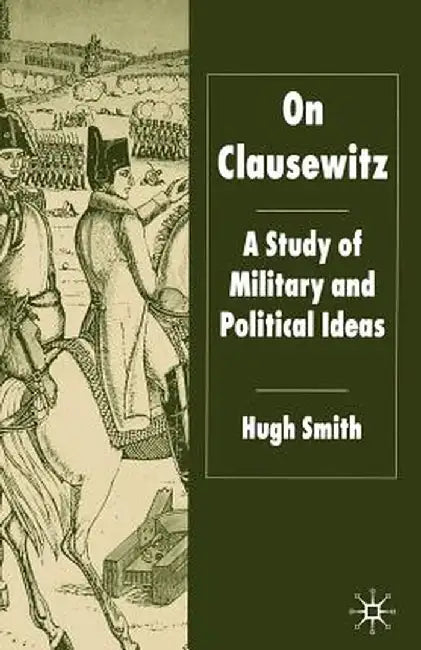 On Clausewitz: A Study of Military and Political Ideas by H. Smith