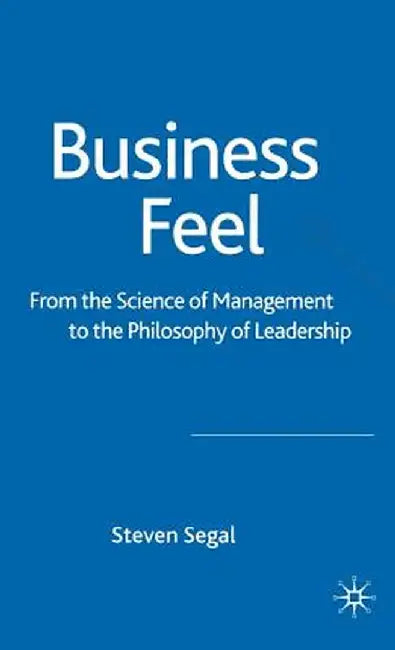 Business Feel: From the Science of Management to the Philosophy of Leadership by S. Segal