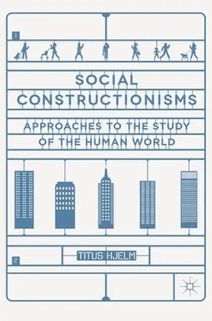 Social Constructionisms: Approaches to the Study of the Human World by Titus Hjelm