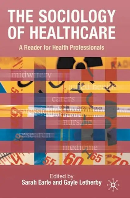 The Sociology of Healthcare: A Reader for Health Professionals by Sarah Earle