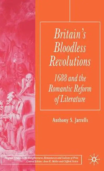 Britain's Bloodless Revolutions: 1688 and the Romantic Reform of Literature by A. Jarrells