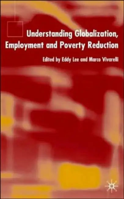Understanding Globalization, Employment and Poverty Reduction by E. Lee, M. Vivarelli