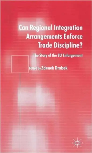 Can Regional Integration Arrangements Enforce Trade Discipline?: The Story of EU Enlargement by Zdenek Drabek