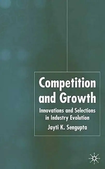 Competition and Growth: Innovations and Selection in Industry Evolution by J. K. Sengupta