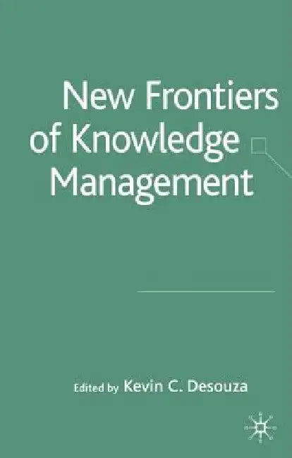 New Frontiers of Knowledge Management by K. Desouza