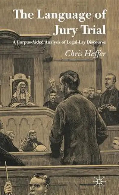 The Language of Jury Trial: A Corpus-Aided Analysis of Legal-Lay Discourse by C. Heffer