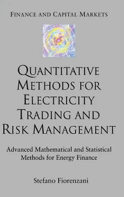 Quantitative Methods for Electricity Trading and Risk Management: Advanced Mathematical and Statistical Methods for Energy Finance by S. Fiorenzani