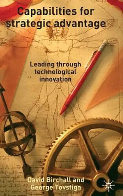 Capabilities for Strategic Advantage: Leading Through Technological Innovation by D. Birchall