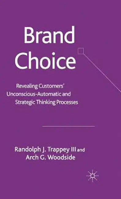 Brand Choice: Revealing Customers' Unconscious-Automatic and Strategic Thinking Processes by Randolph J. Trappey