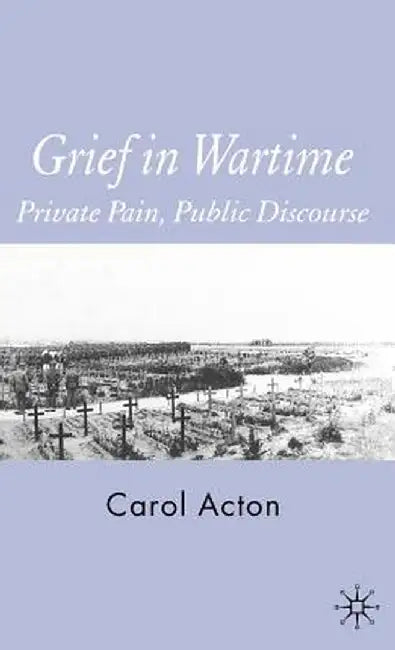 Grief in Wartime: Private Pain, Public Discourse by C. Acton