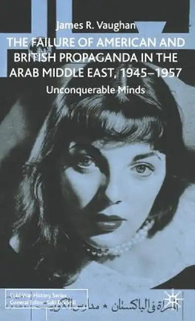 The Failure of American and British Propaganda in the Arab Middle East, 1945-1957: Unconquerable Minds by J. Vaughan