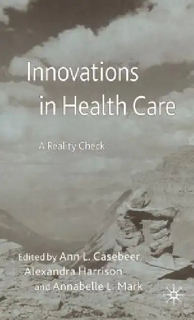 Innovations in Health Care: A Reality Check by A. Casebeer, A. Harrison, A. Mark