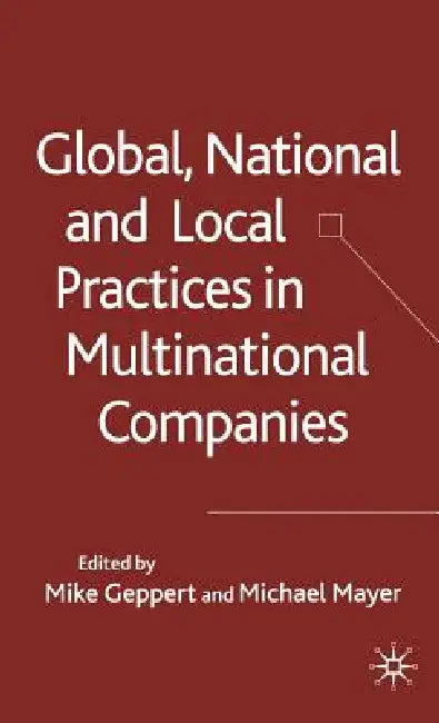 Global, National and Local Practices in Multinational Companies by M. Geppert, M. Mayer