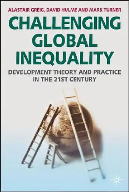 Challenging Global Inequality: Development Theory and Practice in the 21st Century by Alastair Greig