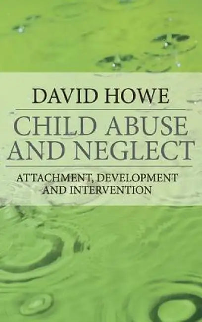 Child Abuse and Neglect: Attachment, Development and Intervention by David Howe