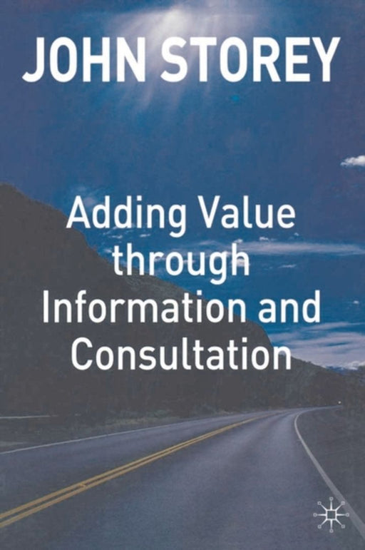 Adding Value Through Information And Consultation by John Storey