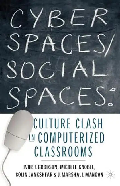Cyber Spaces/Social Spaces: Culture Clash in Computerized Classrooms by I. Goodson