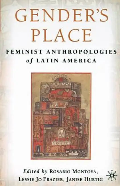 Gender's Place: Feminist Anthropologies of Latin America by L. Frazier