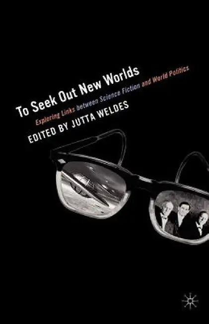 To Seek Out New Worlds: Science Fiction and World Politics by J. Weldes