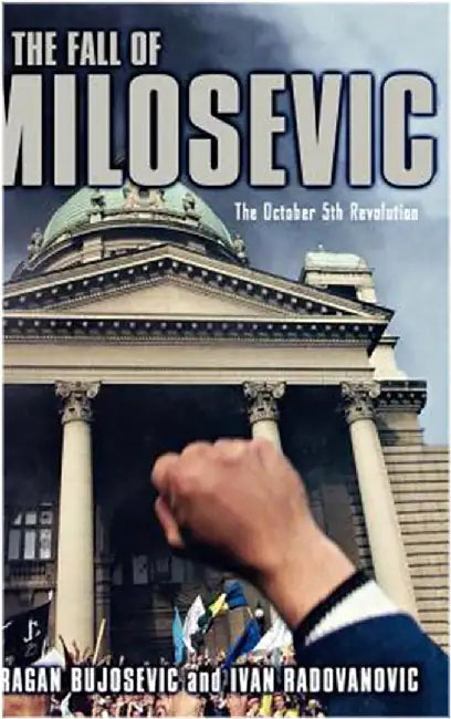 The Fall Of Milosevic: The October 5 Revolution by Dragan Bujosevic, Ivan Radovanovic
