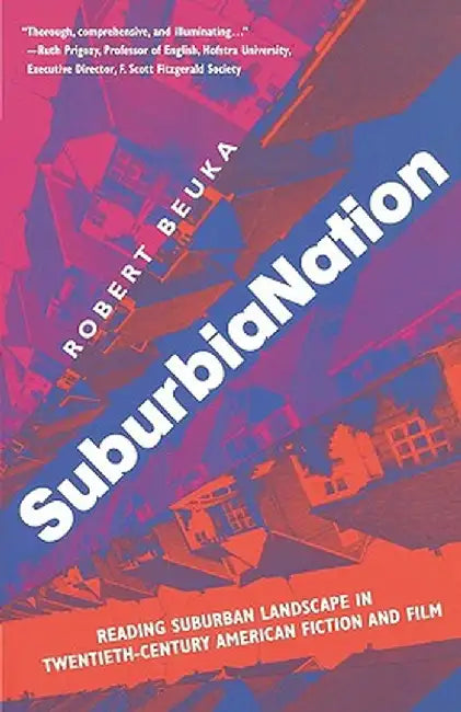 Suburbianation: Reading Suburban Landscape in Twentieth Century American Film and Fiction by R. Beuka