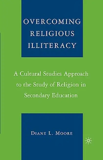Overcoming Religious Illiteracy: A Cultural Studies Approach to the Study of Religion in Secondary Education by D. Moore