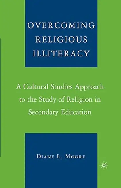 Overcoming Religious Illiteracy: A Cultural Studies Approach to the Study of Religion in Secondary Education by D. Moore
