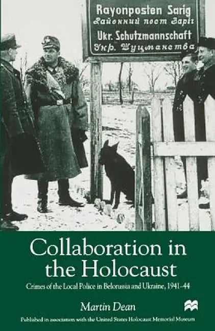 Collaboration in the Holocaust: Crimes of the Local Police in Belorussia and Ukraine, 1941-44 by M. Dean