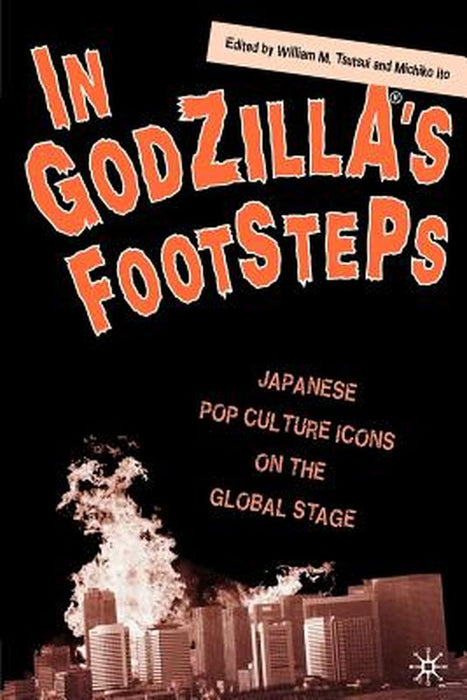In Godzilla's Footsteps: Japanese Pop Culture Icons on the Global Stage by W. Tsutsui