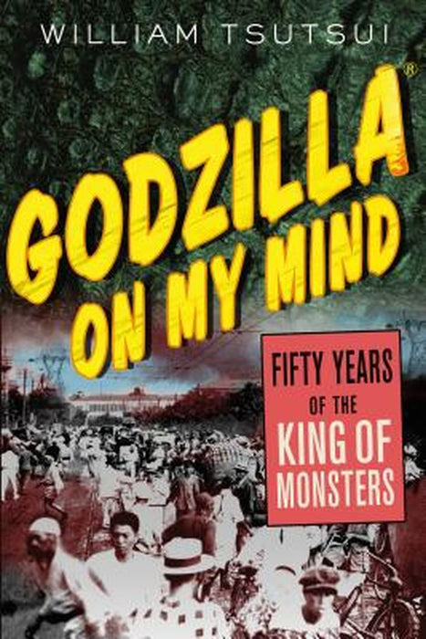 Godzilla On My Mind: Fifty Years of the King of Monsters by William Minoru Tsutsui