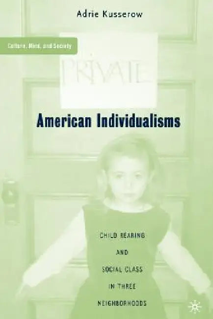 American Individualisms: Child Rearing and Social Class in Three Neighborhoods by A. Kusserow