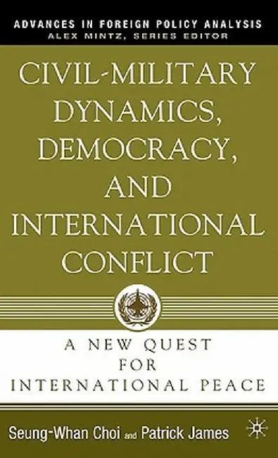 Civil-Military Dynamics, Democracy, and International Conflict: A New Quest for International Peace by P. James