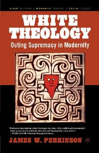 White Theology: Outing Supremacy in Modernity by J. Perkinson